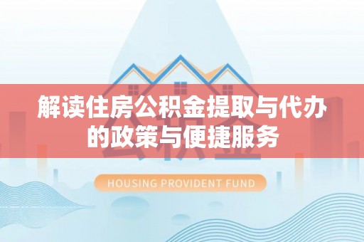 温宿解读住房公积金提取与代办的政策与便捷服务