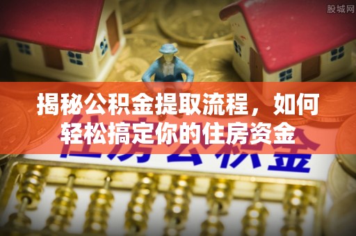 温宿揭秘公积金提取流程，如何轻松搞定你的住房资金