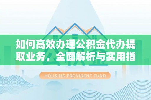 温宿如何高效办理公积金代办提取业务，全面解析与实用指南