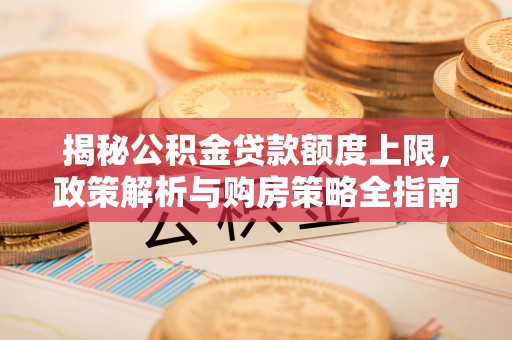 温宿揭秘公积金贷款额度上限，政策解析与购房策略全指南