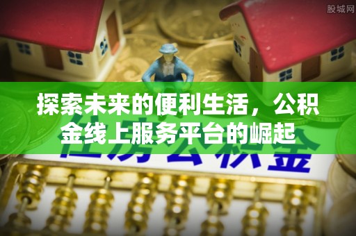 温宿探索未来的便利生活，公积金线上服务平台的崛起