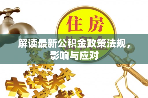 温宿解读最新公积金政策法规，影响与应对