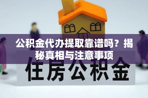 温宿公积金代办提取靠谱吗？揭秘真相与注意事项