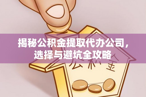 温宿揭秘公积金提取代办公司，选择与避坑全攻略