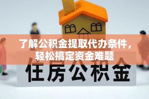 温宿了解公积金提取代办条件，轻松搞定资金难题