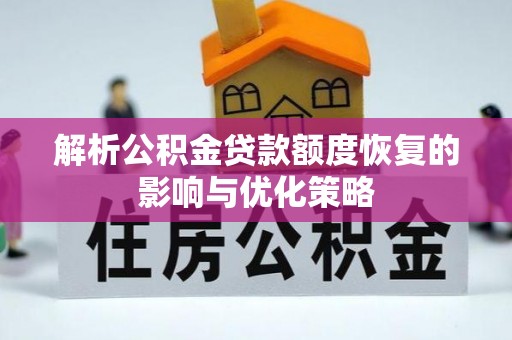 温宿解析公积金贷款额度恢复的影响与优化策略