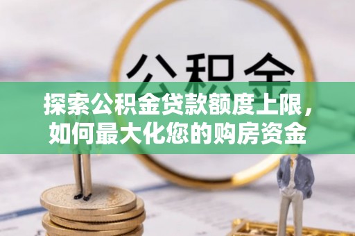 温宿探索公积金贷款额度上限，如何最大化您的购房资金