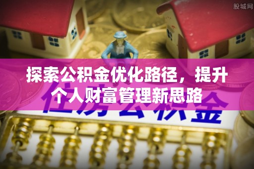 温宿探索公积金优化路径，提升个人财富管理新思路