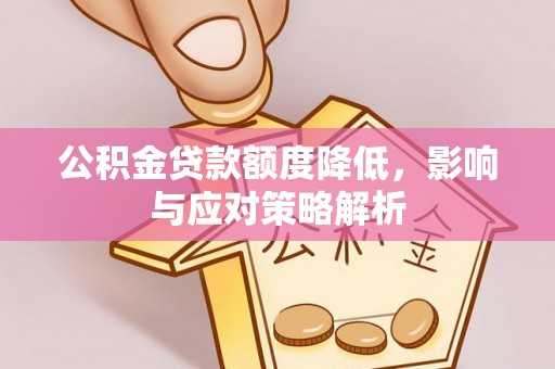 温宿公积金贷款额度降低，影响与应对策略解析