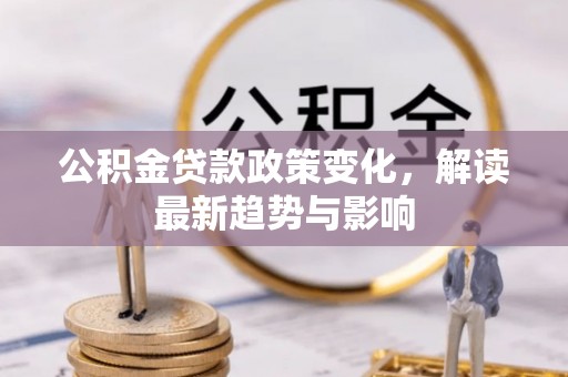 温宿公积金贷款政策变化，解读最新趋势与影响