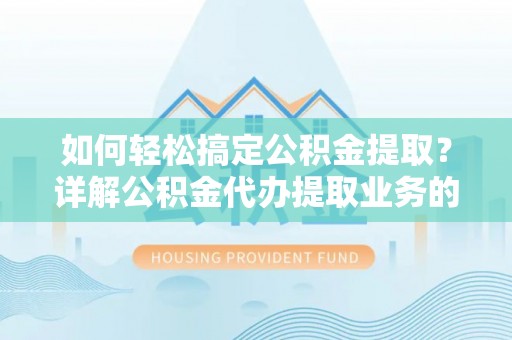 温宿如何轻松搞定公积金提取？详解公积金代办提取业务的便捷之道