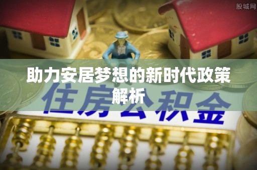 温宿助力安居梦想的新时代政策解析
