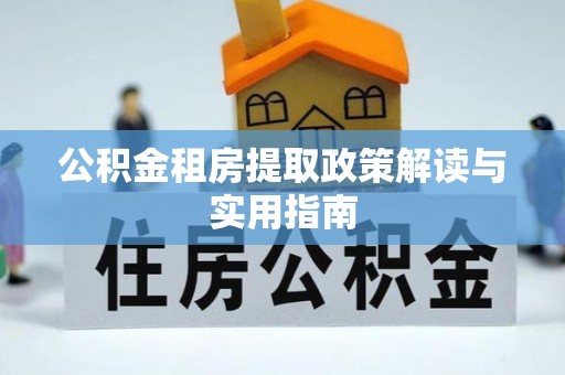 温宿公积金租房提取政策解读与实用指南