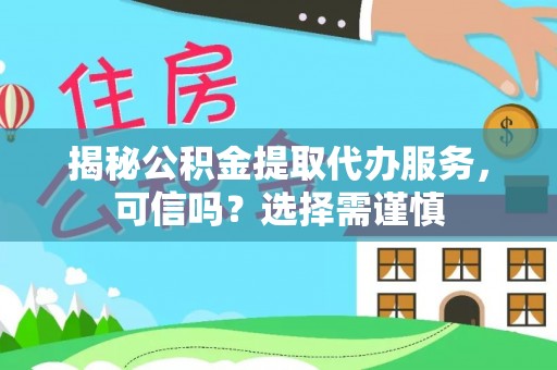 温宿揭秘公积金提取代办服务，可信吗？选择需谨慎