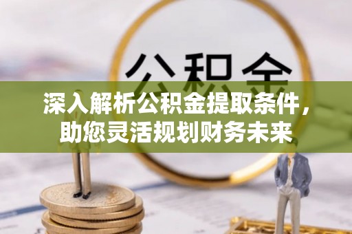 温宿深入解析公积金提取条件，助您灵活规划财务未来