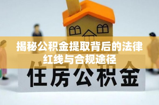 温宿揭秘公积金提取背后的法律红线与合规途径