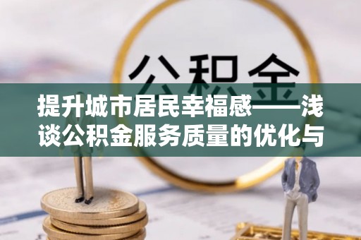 温宿提升城市居民幸福感——浅谈公积金服务质量的优化与未来