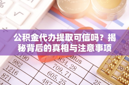 温宿公积金代办提取可信吗？揭秘背后的真相与注意事项