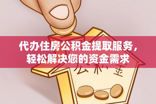 温宿代办住房公积金提取服务，轻松解决您的资金需求