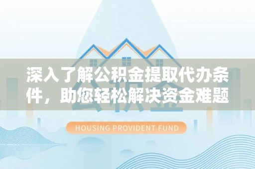 温宿深入了解公积金提取代办条件，助您轻松解决资金难题