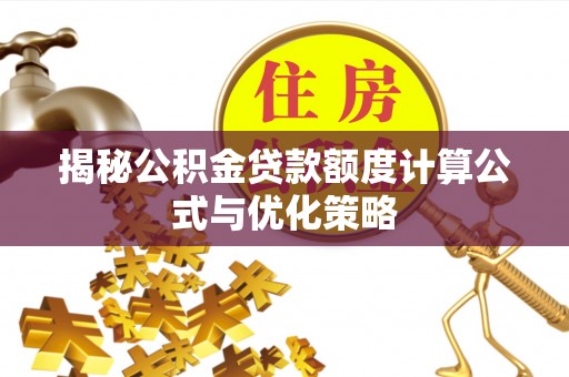 温宿揭秘公积金贷款额度计算公式与优化策略