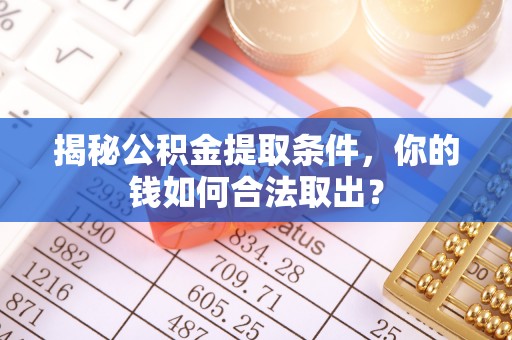 温宿揭秘公积金提取条件，你的钱如何合法取出？