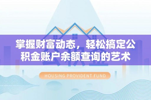 温宿掌握财富动态，轻松搞定公积金账户余额查询的艺术