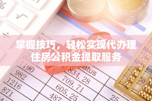 温宿掌握技巧，轻松实现代办理住房公积金提取服务