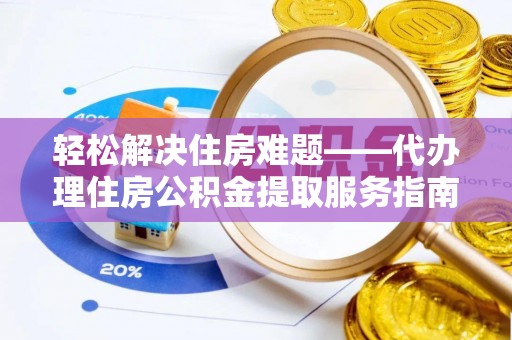 温宿轻松解决住房难题——代办理住房公积金提取服务指南