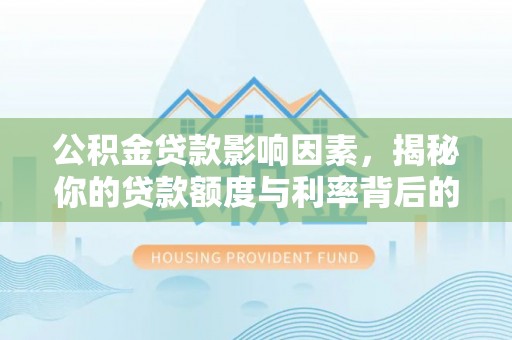 温宿公积金贷款影响因素，揭秘你的贷款额度与利率背后的秘密