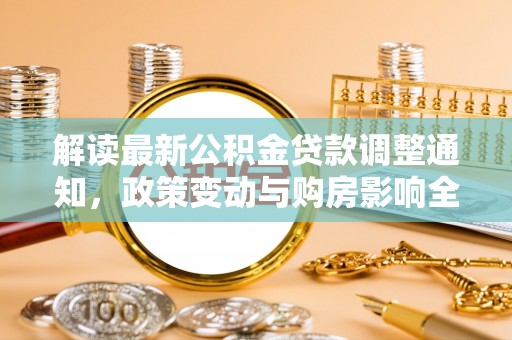 温宿解读最新公积金贷款调整通知，政策变动与购房影响全解析