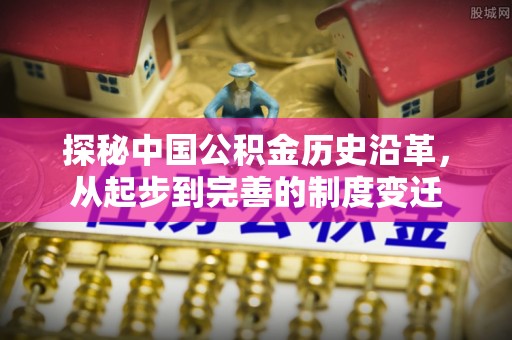 温宿探秘中国公积金历史沿革，从起步到完善的制度变迁
