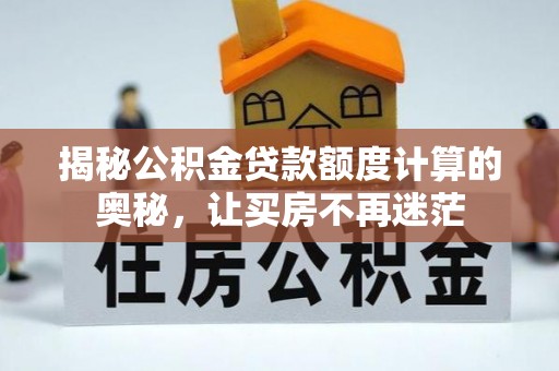 温宿揭秘公积金贷款额度计算的奥秘，让买房不再迷茫