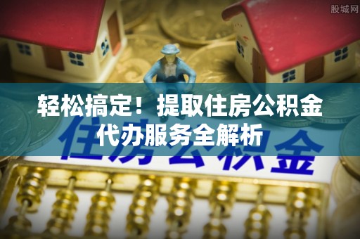 温宿轻松搞定！提取住房公积金代办服务全解析