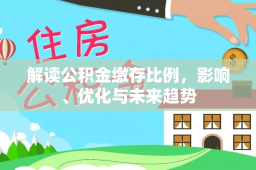 温宿解读公积金缴存比例，影响、优化与未来趋势