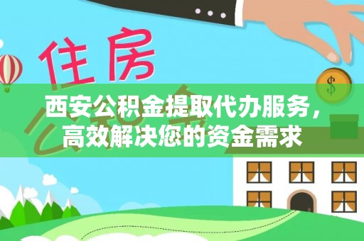 温宿西安公积金提取代办服务，高效解决您的资金需求
