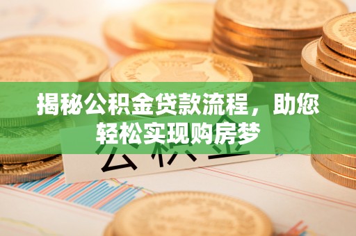 温宿揭秘公积金贷款流程，助您轻松实现购房梦