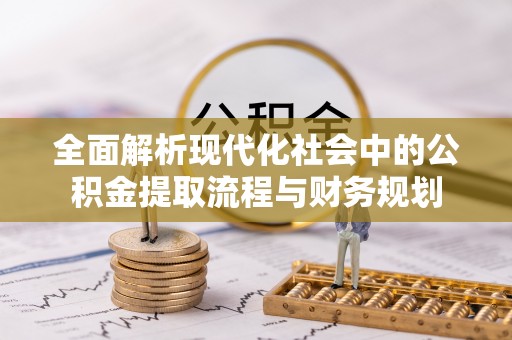 温宿全面解析现代化社会中的公积金提取流程与财务规划
