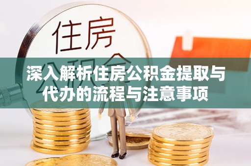 温宿深入解析住房公积金提取与代办的流程与注意事项