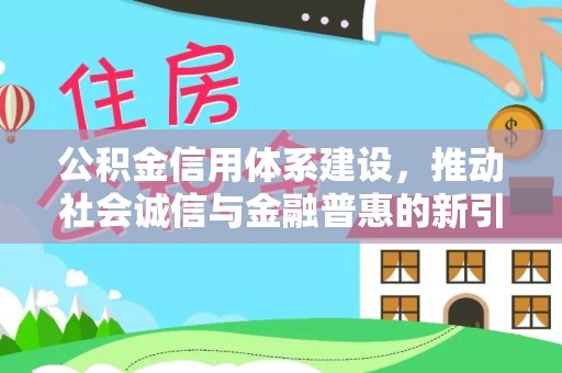 温宿公积金信用体系建设，推动社会诚信与金融普惠的新引擎