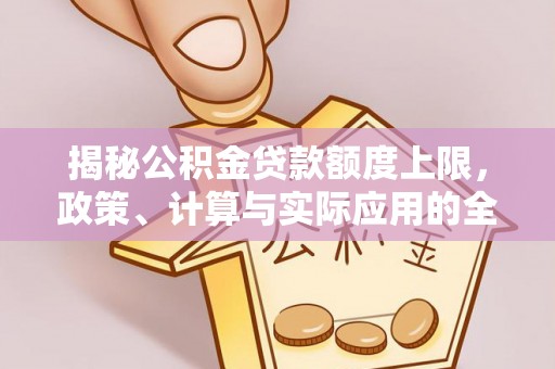 温宿揭秘公积金贷款额度上限，政策、计算与实际应用的全面解析