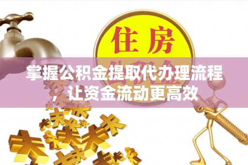 温宿掌握公积金提取代办理流程，让资金流动更高效