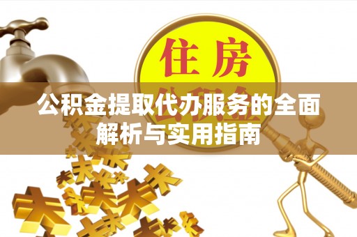 温宿公积金提取代办服务的全面解析与实用指南