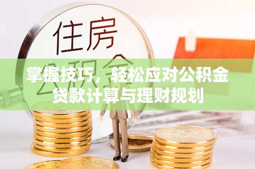 温宿掌握技巧，轻松应对公积金贷款计算与理财规划