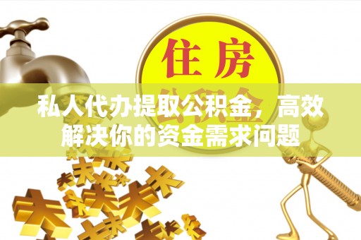 温宿私人代办提取公积金，高效解决你的资金需求问题