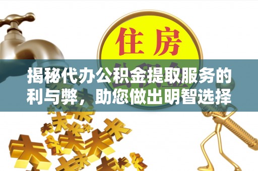 温宿揭秘代办公积金提取服务的利与弊，助您做出明智选择