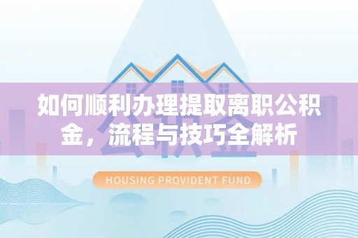 温宿如何顺利办理提取离职公积金，流程与技巧全解析