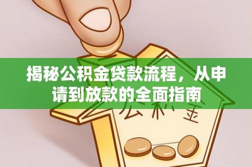 温宿揭秘公积金贷款流程，从申请到放款的全面指南