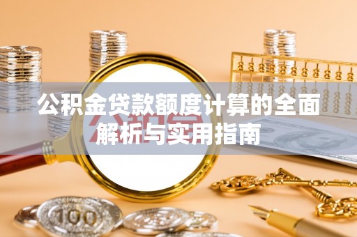 温宿公积金贷款额度计算的全面解析与实用指南
