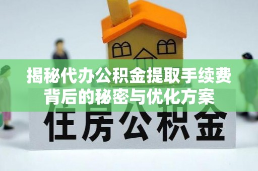 温宿揭秘代办公积金提取手续费背后的秘密与优化方案